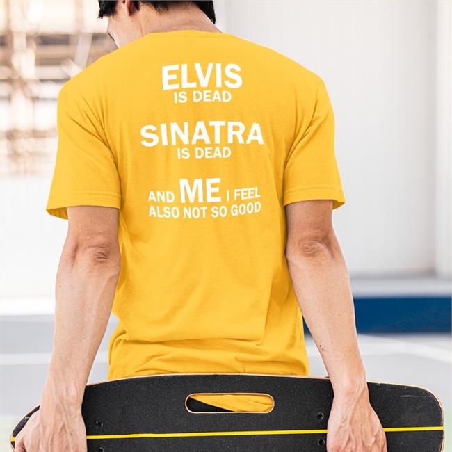 Shirts That Go Hard Elvis Is Dead Sinatra Is Dead And Me I Feel Also Not So Good Hoodie