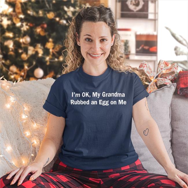I'm Ok, My Grandma Rubbed An Egg On Me T Shirt