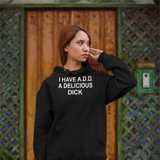 I Have Add A Delicious Dick Sweatshirt Good Shirts