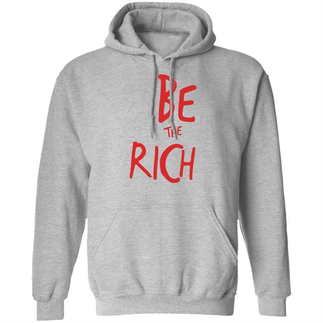 Be The Rich T Shirt Hoodie Sweatshirt Be The Rich T Shirt Hoodie Sweatshirt