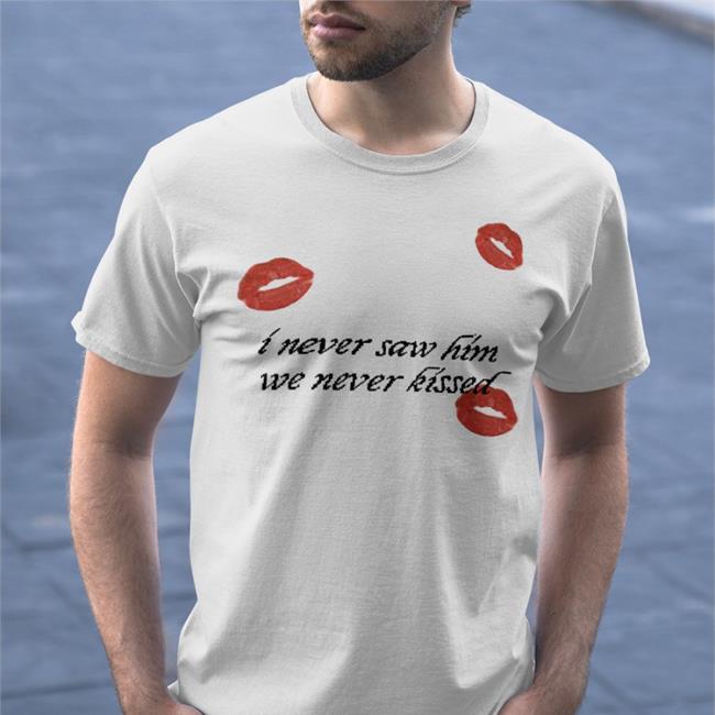 I Never Saw Him We Never Kissed T Shirts