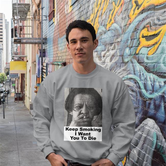 Keep Smoking I Want You To Die Shirts Shirts With Threatening Auras