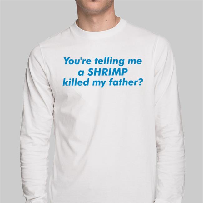 Good Shirts You're Telling Me A Shrimp Killed My Father Long Sleeve T Shirt