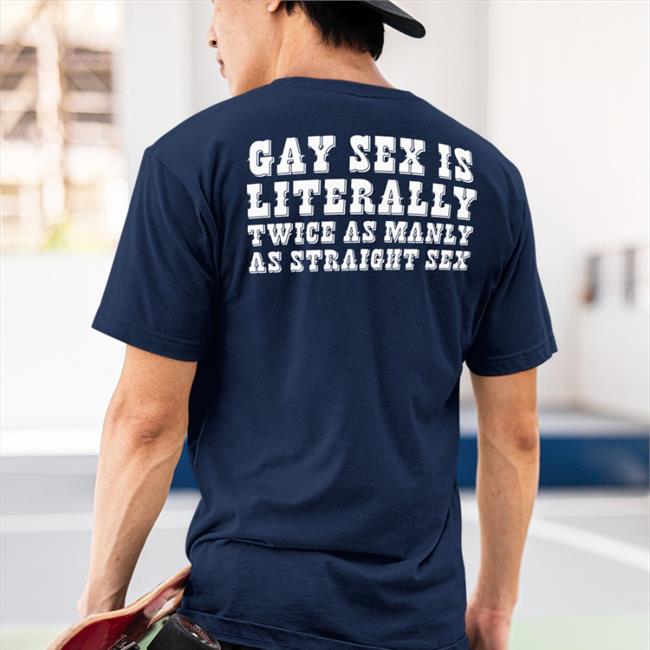 Gay Sex Is Literally Twice As Manly As Straight Sex Sweatshirt Shirts That Go Hard