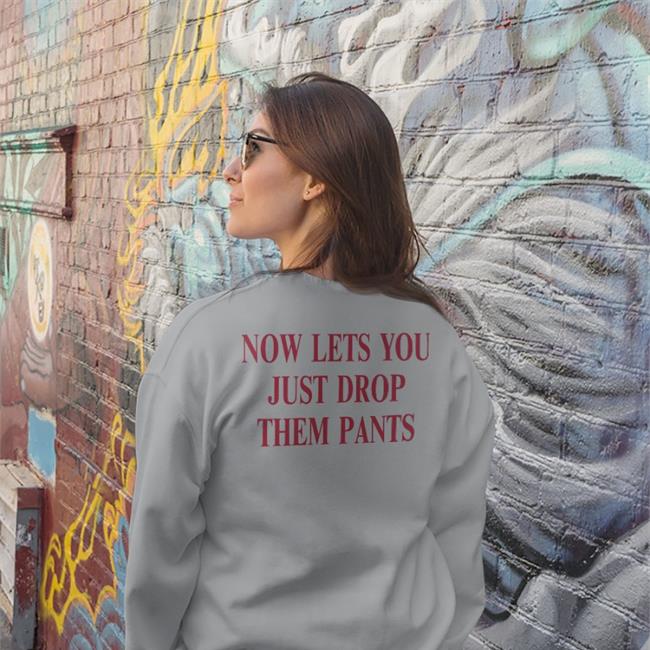Now Lets You Just Drop Them Pants Shirt Now Lets You Just Drop Them Pants T Shirt