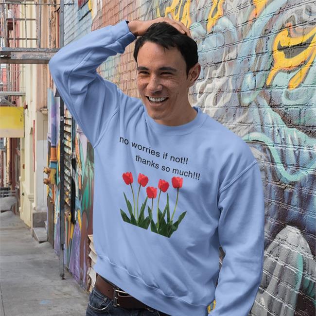 No Worries If Not Thanks So Much Tulip Shirt