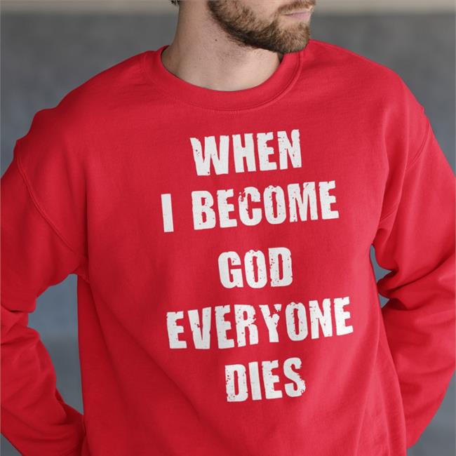 When I Become God Everyone Dies Tee Shirts Shirts That Go Hard