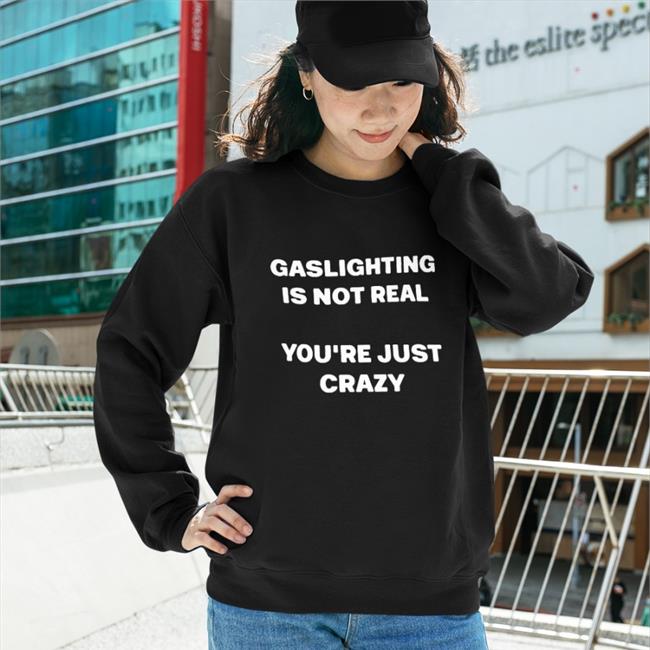Gaslighting Is Not Real You're Just Crazy Shirts