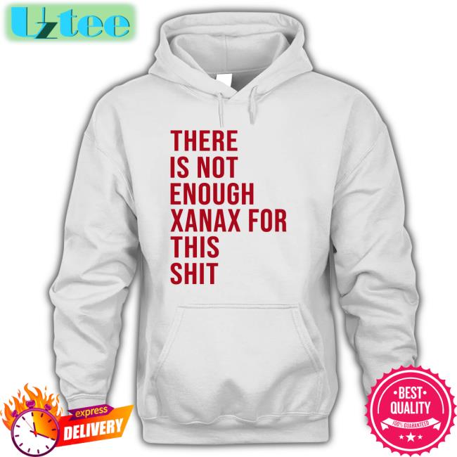 Funny There Is Not Enough Xanax For This Shit Hoodie