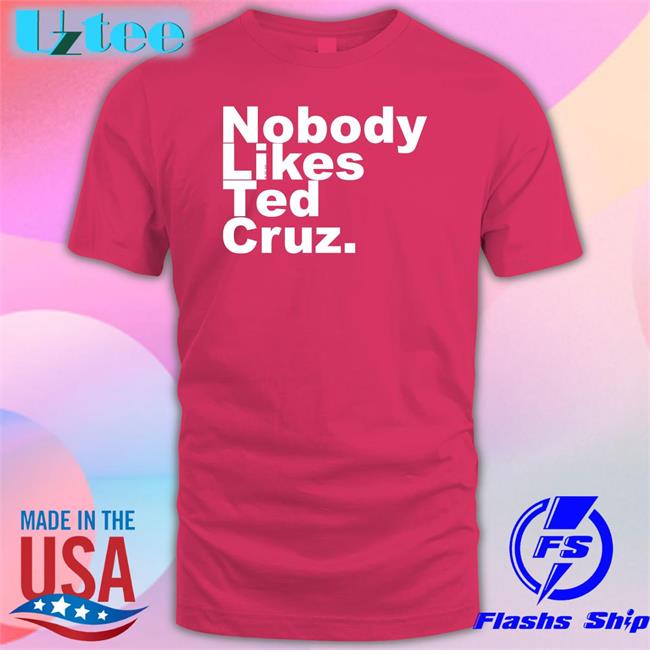 Nobody Likes Ted Cruz Tees