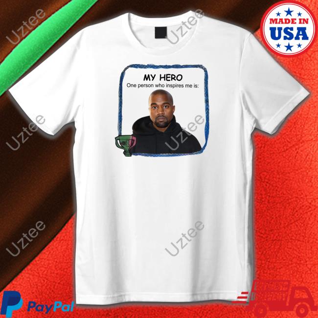 Goofyahhtees My Hero One Person Who Inspires Me Is Kanye West T Shirt