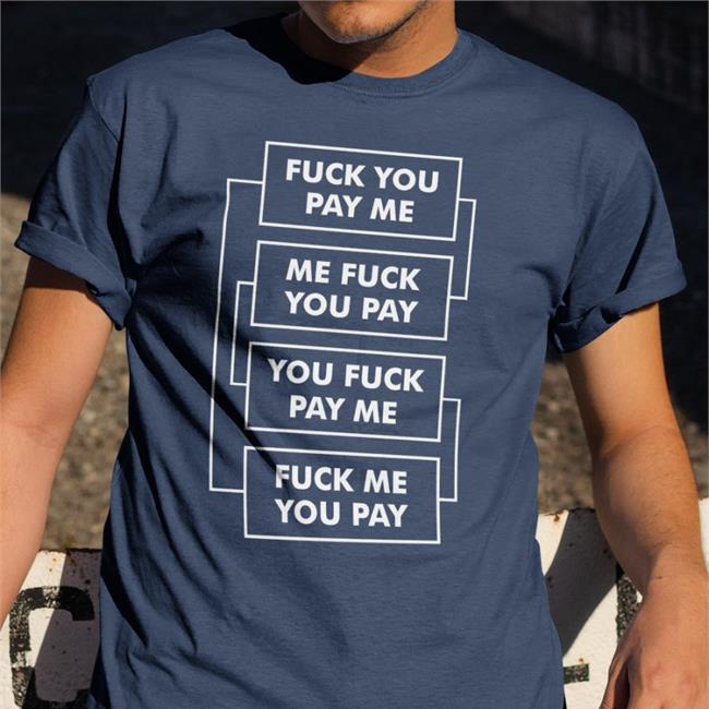 Funny Fuck You Pay Me Me Fuck You Pay You Fuck Pay Me Fuck Me You Pay Shirt