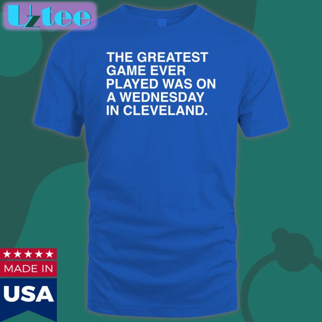 The Greatest Game Ever Played Was On A Wednesday In Cleveland Shirts