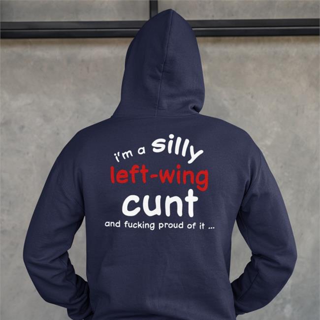 Shirts That Go Hard I'm A Silly Left Wing Cunt And Fucking Proud Of It Tee Shirt
