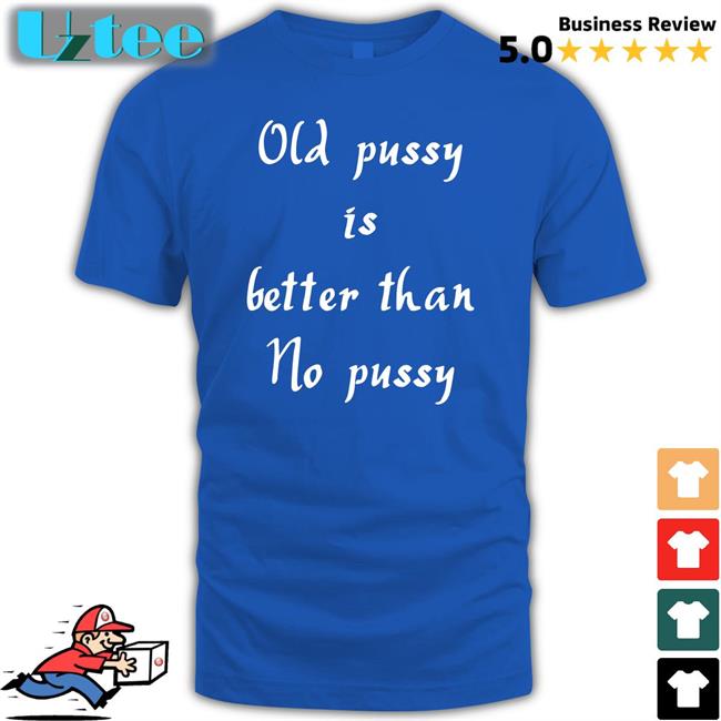 Old Pussy Is Better Than No Pussy Long Sleeve T Shirt