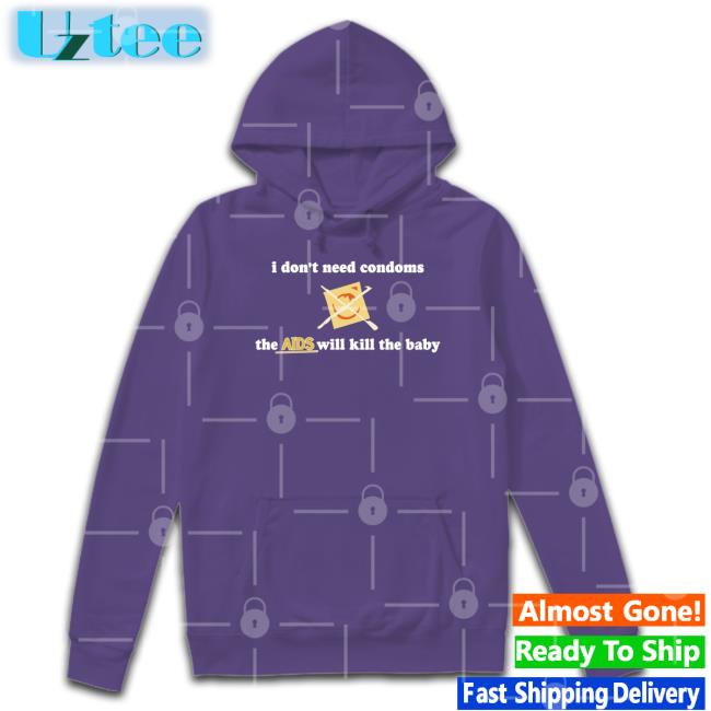 I Don't Need Condoms The Aids Will Kill The Baby Tees Shirts With Threatening Auras