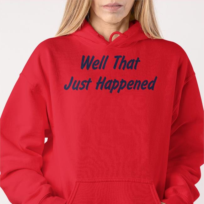 Well That Just Happened T Shirts