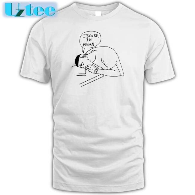 Funny It's Ok Pal I'm Vegan Shirt