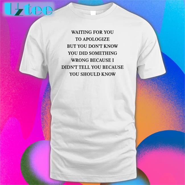 Shirts That Go Hard Waiting For You To Apologize But You Don't Know You Did Something Wrong Long Sleeve T Shirt