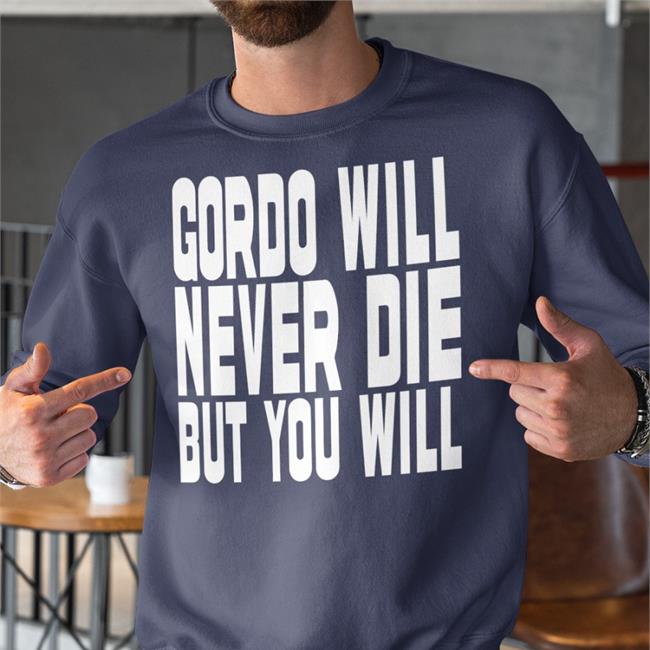 Gordo Will Never Die But You Will Shirt Gordoszn Gordo