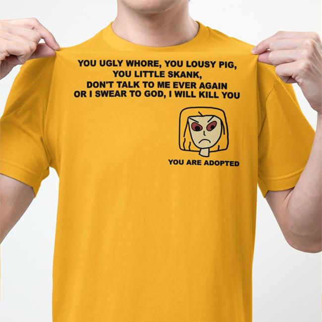 Funny You Ugly Whore You Lousy Pig You Little Skank Shirt