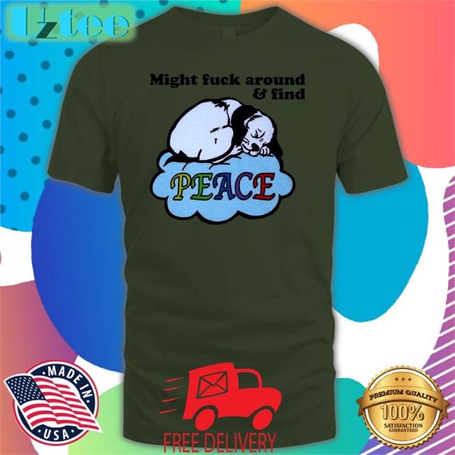 Might Fuck Around And Find Peace Shirts Shirts That Go Hard Shop