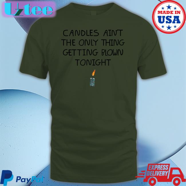 Candles Ain't The Only Thing Getting Blown Tonight Shirts