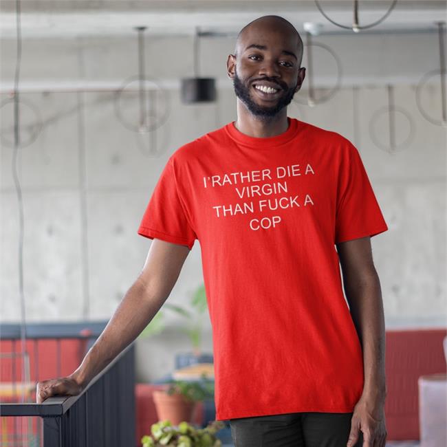 I'd Rather Die A Virgin Than Fuck A Cop Tee