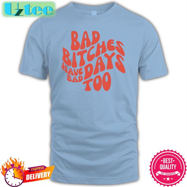 Tina Snow Bad Bitches Have Bad Days Too Shirts