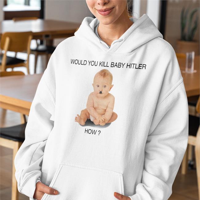 Would You Kill Baby Hitler How Shirts Would You Kill Baby Hitler How Shirt Shirts With Threatening Auras