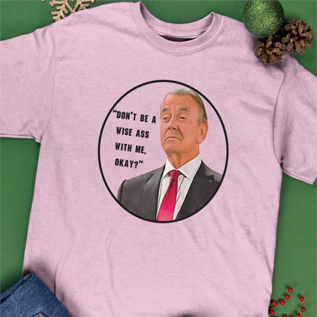 Don't Be A Wise Ass With Me Okay Shirts Eric Braeden Don't Be A Wise Ass With Me Okay Tee Shirt Dj Ghost