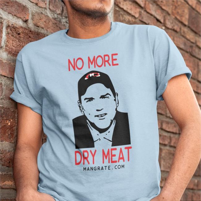 No More Dry Meat New Shirt
