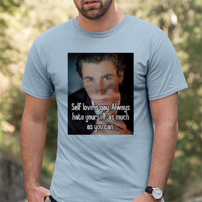 Self Love Is Gay Always Hate Yourself As Much As You Can Tee Shirts
