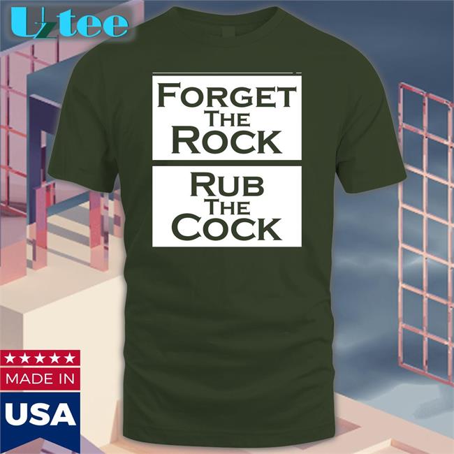 Forget The Rock Rub The Cock Tee Shirts That Go Hard Forget The Rock Rub The Cock Sweatshirt