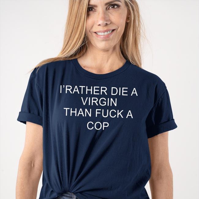 Shirts That Go Hard I'd Rather Die A Virgin Than Fuck A Cop T Shirt Shirts That Go Hard I'd Rather Die A Virgin Than Fuck A Cop T Shirt Navy