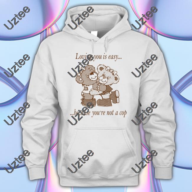 Shirtsthtgohard Loving You Is Easy Because You're Not A Cop Shirt