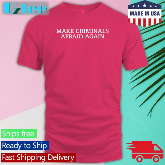 Make Criminals Afraid Again Shirt