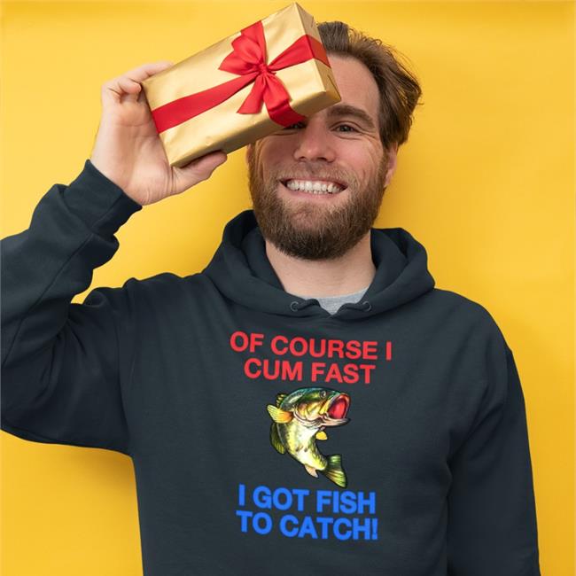 Of Course I Cum Fast I Got Fish To Catch Tee Of Course I Cum Fast I Got Fish To Catch T-Shirt