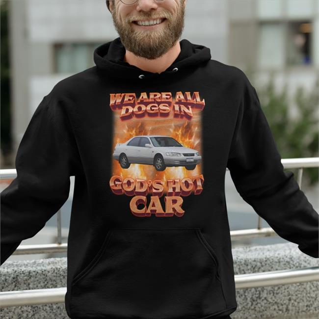 We Are All Dogs In God's Hot Car Shirt Shirts That Go Hard