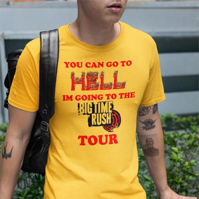 Bigt1mekush You Can Go To Hell Im Going To The Big Time Rush Tour Shirt More Amor