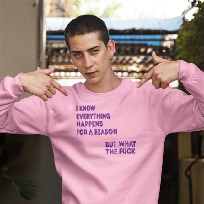 I Know Everything Happens For A Reason Sweatshirt ShirtsThatGoHard