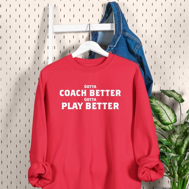 Gotta Coach Better Gotta Play Better T Shirt Jim Wyatt Jim Wyatt Gotta Coach Better Gotta Play Better Shirt