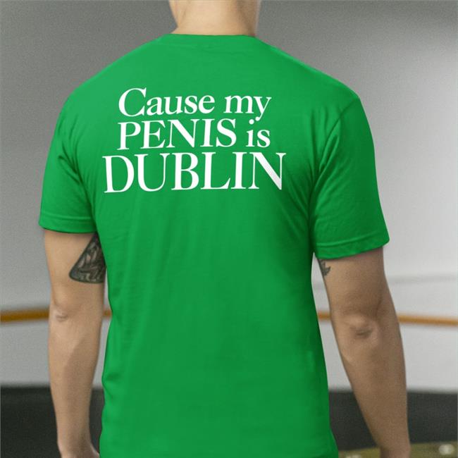 Cause My Penis Is Dublin T Shirts