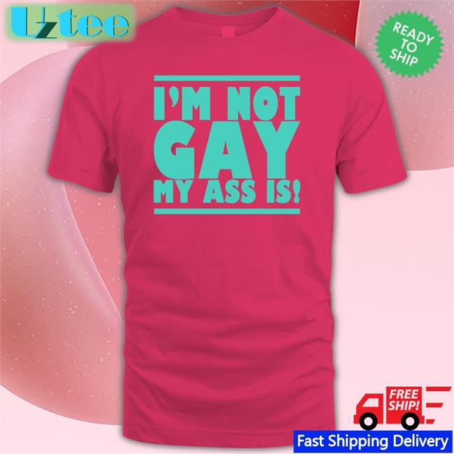 Shirts That Go Hard I'm Not Gay My Ass Is Hoodie
