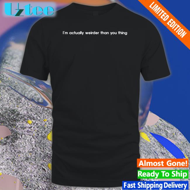 I’M Actually Weirder Than You Thing Shirt Poorly Translated Shirts
