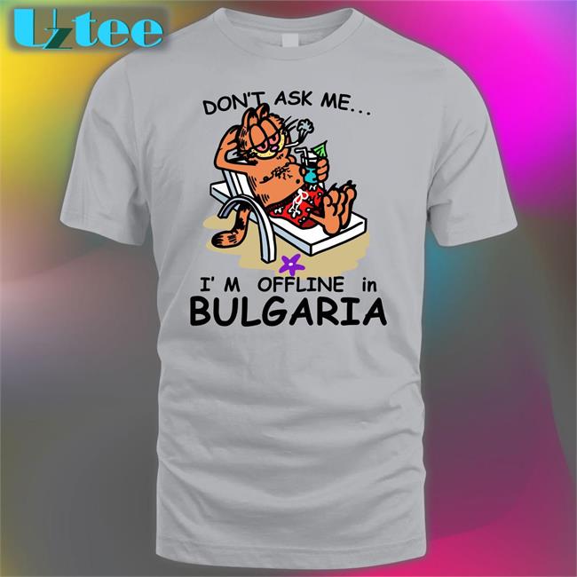 Shirtsthtgohard Don’T Ask Me I’M Offline In Bulgaria T-Shirt Shirts That Go Hard Don’T Ask Me I’M Offline In Bulgaria Tee