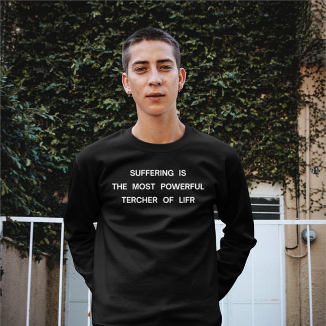 Suffering Is The Most Powerful Tercher Of Lifr Shirt Shirtsthtgohard Shirts That Go Hard