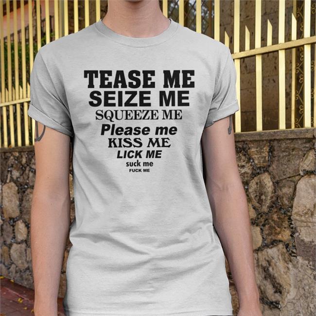 Shirts That Go Hard Tease Me Seize Me Squeeze Me Please Me Kiss Me Lick Me Shirts White