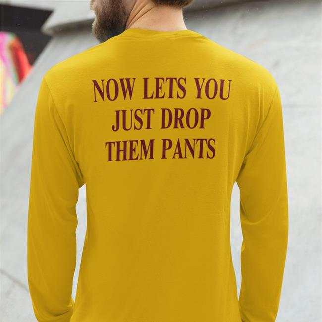 Now Lets You Just Drop Them Pants Shirt Now Lets You Just Drop Them Pants T Shirt