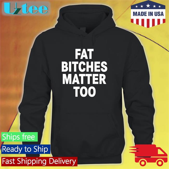 The Sigma Female Fat Bitches Matter Too T Shirt